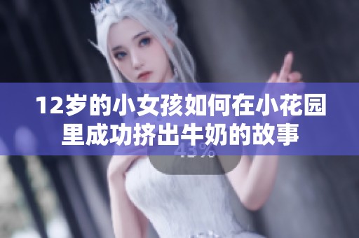 12岁的小女孩如何在小花园里成功挤出牛奶的故事