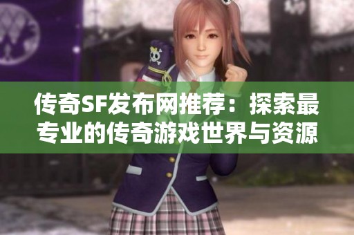 传奇SF发布网推荐：探索最专业的传奇游戏世界与资源