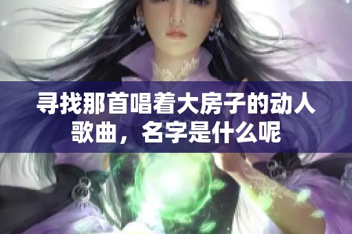 寻找那首唱着大房子的动人歌曲，名字是什么呢