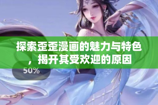 探索歪歪漫画的魅力与特色，揭开其受欢迎的原因