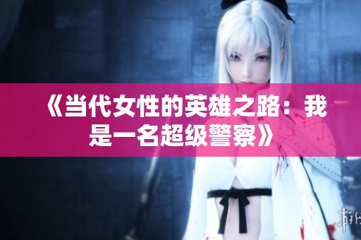 《当代女性的英雄之路：我是一名超级警察》