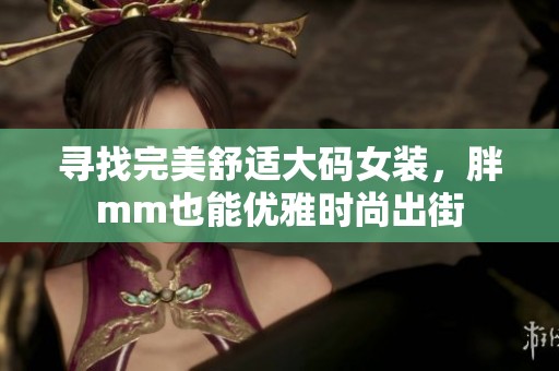 寻找完美舒适大码女装，胖mm也能优雅时尚出街