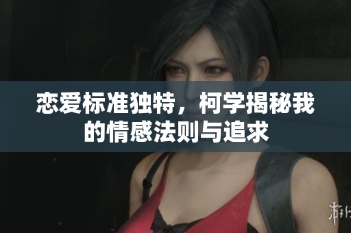 恋爱标准独特，柯学揭秘我的情感法则与追求