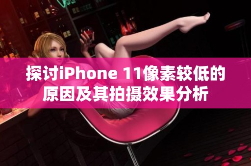 探讨iPhone 11像素较低的原因及其拍摄效果分析