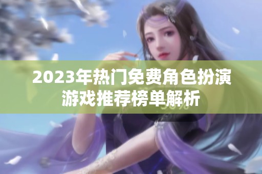 2023年热门免费角色扮演游戏推荐榜单解析