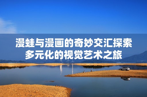 漫蛙与漫画的奇妙交汇探索多元化的视觉艺术之旅