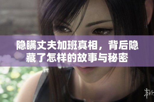 隐瞒丈夫加班真相，背后隐藏了怎样的故事与秘密