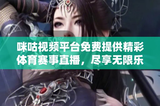 咪咕视频平台免费提供精彩体育赛事直播，尽享无限乐趣