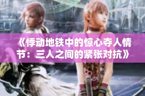 《悸动地铁中的惊心夺人情节：三人之间的紧张对抗》