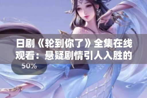 日剧《轮到你了》全集在线观看：悬疑剧情引人入胜的精彩体验