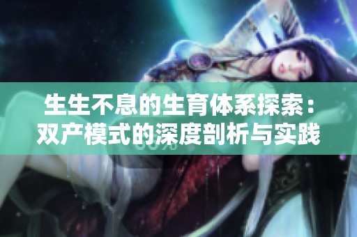 生生不息的生育体系探索：双产模式的深度剖析与实践