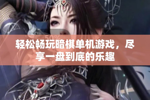 轻松畅玩暗棋单机游戏，尽享一盘到底的乐趣