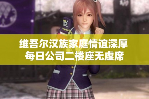 维吾尔汉族家庭情谊深厚 每日公司二楼座无虚席