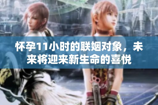 怀孕11小时的联姻对象，未来将迎来新生命的喜悦