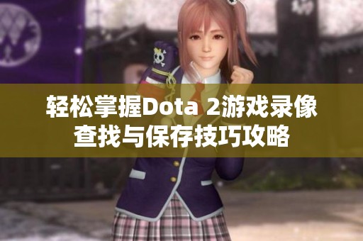 轻松掌握Dota 2游戏录像查找与保存技巧攻略