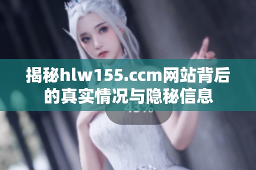 揭秘hlw155.ccm网站背后的真实情况与隐秘信息