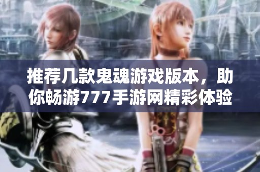 推荐几款鬼魂游戏版本，助你畅游777手游网精彩体验