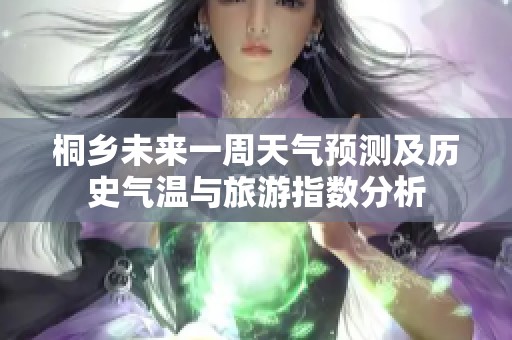 桐乡未来一周天气预测及历史气温与旅游指数分析