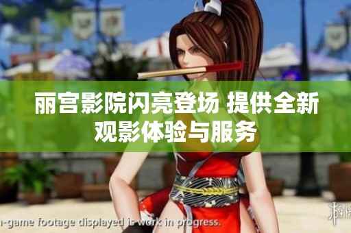 丽宫影院闪亮登场 提供全新观影体验与服务