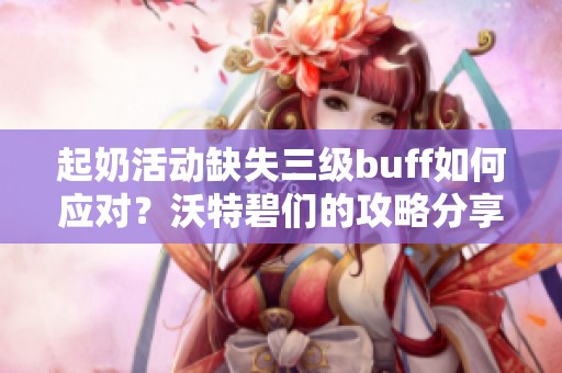 起奶活动缺失三级buff如何应对？沃特碧们的攻略分享