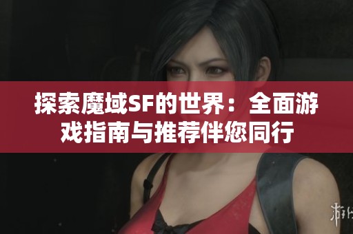探索魔域SF的世界：全面游戏指南与推荐伴您同行
