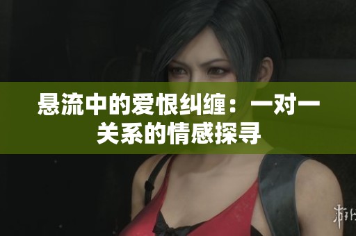 悬流中的爱恨纠缠：一对一关系的情感探寻