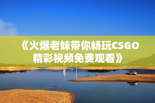 《火爆老妹带你畅玩CSGO精彩视频免费观看》