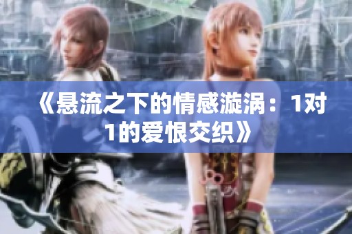 《悬流之下的情感漩涡：1对1的爱恨交织》