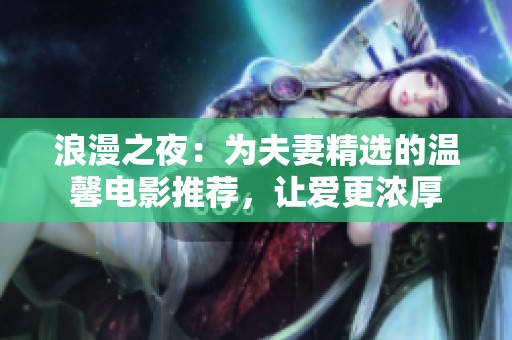 浪漫之夜：为夫妻精选的温馨电影推荐，让爱更浓厚
