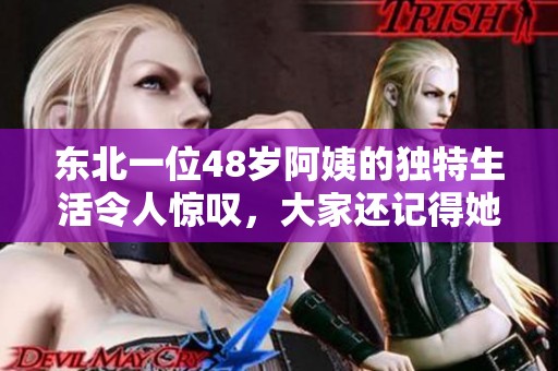 东北一位48岁阿姨的独特生活令人惊叹，大家还记得她吗