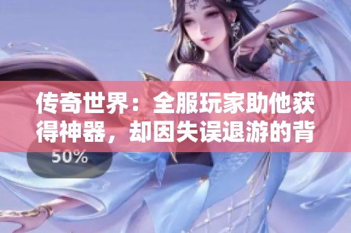传奇世界：全服玩家助他获得神器，却因失误退游的背后故事