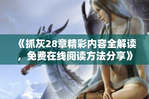 《抓灰28章精彩内容全解读，免费在线阅读方法分享》