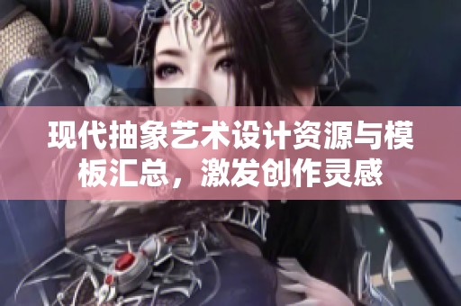 现代抽象艺术设计资源与模板汇总，激发创作灵感