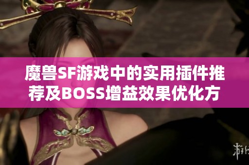 魔兽SF游戏中的实用插件推荐及BOSS增益效果优化方法