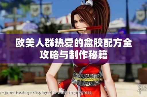 欧美人群热爱的禽胶配方全攻略与制作秘籍