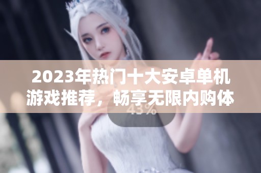 2023年热门十大安卓单机游戏推荐，畅享无限内购体验