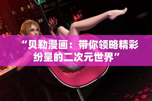 “贝勒漫画：带你领略精彩纷呈的二次元世界”