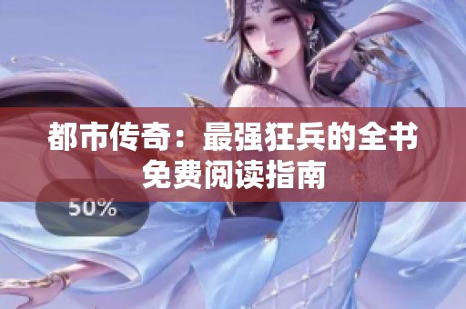 都市传奇：最强狂兵的全书免费阅读指南