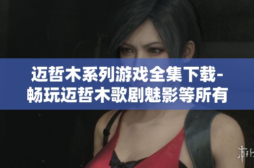 迈哲木系列游戏全集下载-畅玩迈哲木歌剧魅影等所有精品游戏