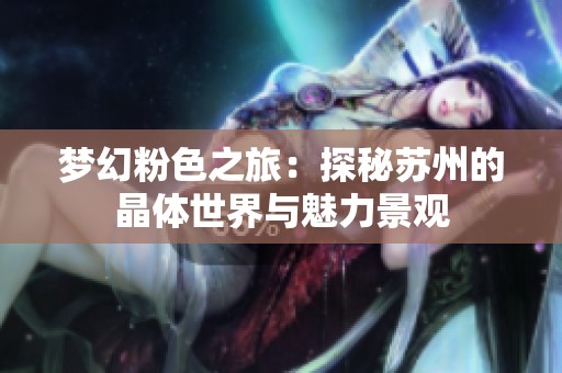 梦幻粉色之旅：探秘苏州的晶体世界与魅力景观