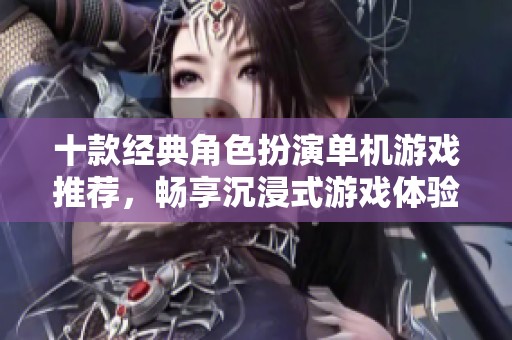 十款经典角色扮演单机游戏推荐，畅享沉浸式游戏体验