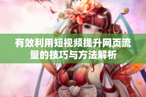 有效利用短视频提升网页流量的技巧与方法解析