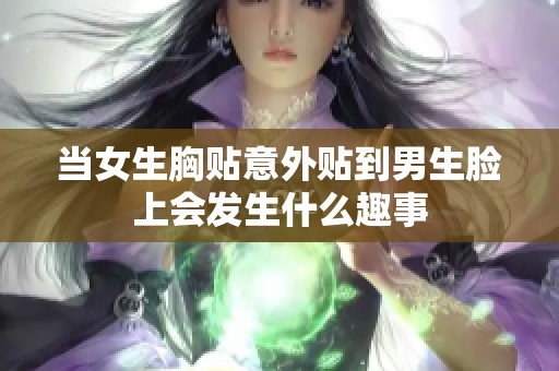 当女生胸贴意外贴到男生脸上会发生什么趣事
