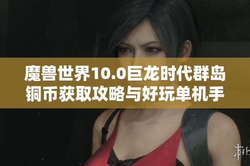 魔兽世界10.0巨龙时代群岛铜币获取攻略与好玩单机手游推荐