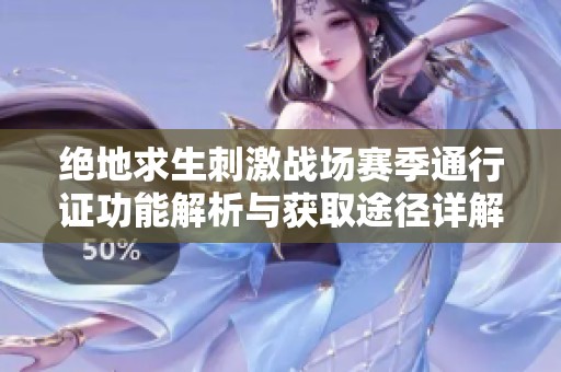 绝地求生刺激战场赛季通行证功能解析与获取途径详解