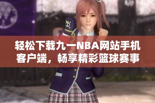 轻松下载九一NBA网站手机客户端，畅享精彩篮球赛事