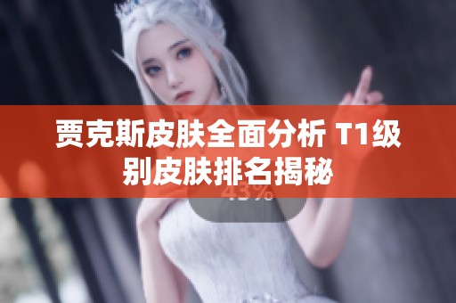 贾克斯皮肤全面分析 T1级别皮肤排名揭秘