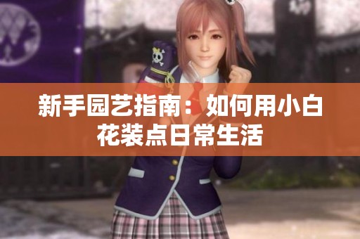 新手园艺指南：如何用小白花装点日常生活
