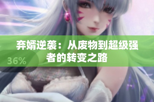 弃婿逆袭：从废物到超级强者的转变之路