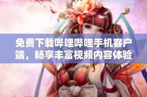 免费下载哔哩哔哩手机客户端，畅享丰富视频内容体验
